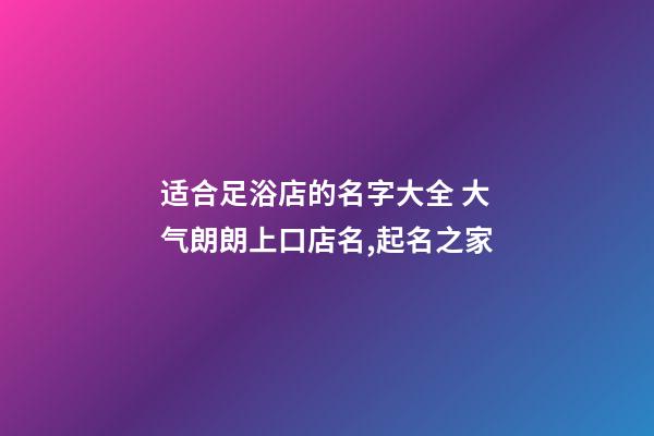 适合足浴店的名字大全 大气朗朗上口店名,起名之家-第1张-店铺起名-玄机派